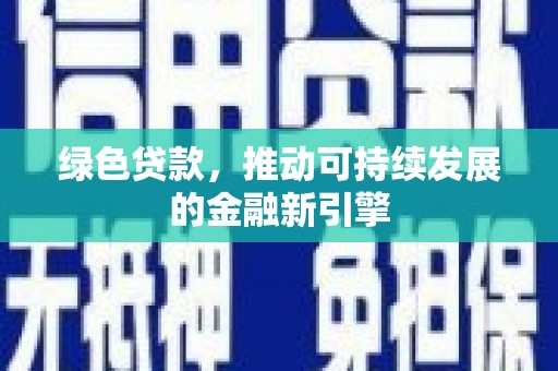 新晃绿色贷款，推动可持续发展的金融新引擎
