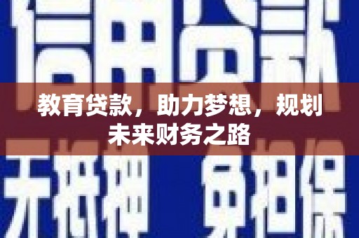 新晃教育贷款，助力梦想，规划未来财务之路