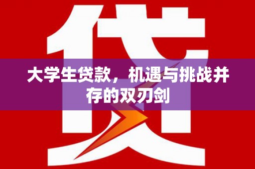 新晃大学生贷款，机遇与挑战并存的双刃剑