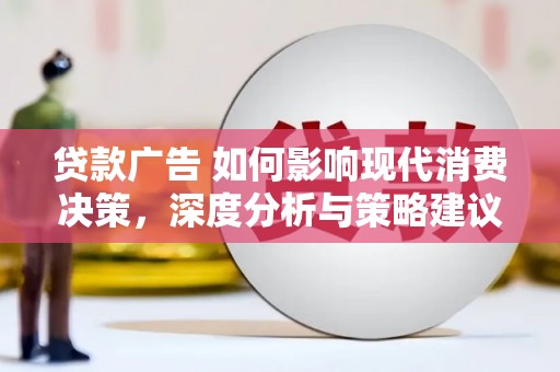 新晃贷款广告 如何影响现代消费决策，深度分析与策略建议