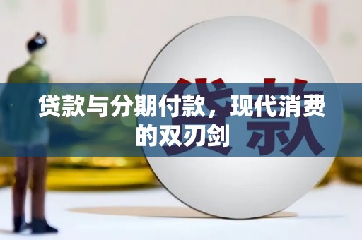 新晃贷款与分期付款，现代消费的双刃剑