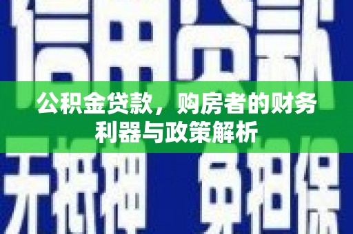 新晃公积金贷款，购房者的财务利器与政策解析