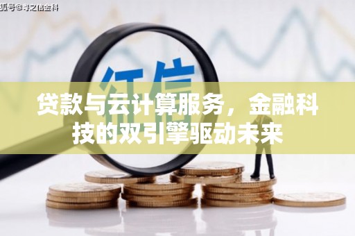 新晃贷款与云计算服务，金融科技的双引擎驱动未来
