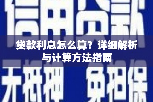 新晃贷款利息怎么算？详细解析与计算方法指南