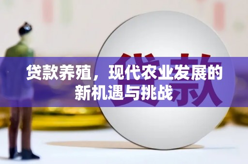 新晃贷款养殖，现代农业发展的新机遇与挑战