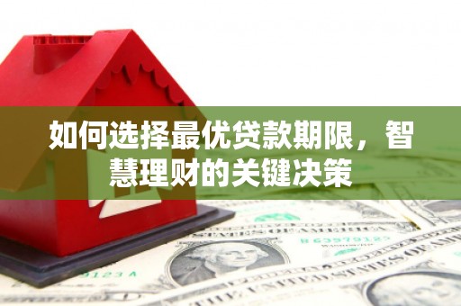 新晃如何选择最优贷款期限，智慧理财的关键决策