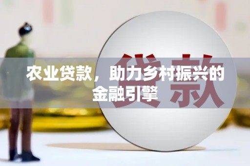 新晃农业贷款，助力乡村振兴的金融引擎