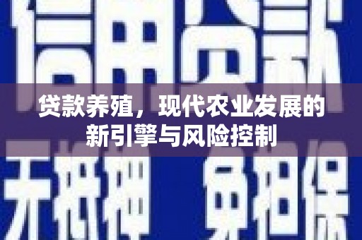 新晃贷款养殖，现代农业发展的新引擎与风险控制