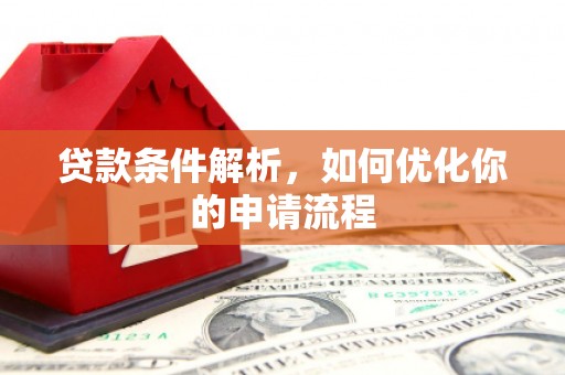新晃贷款条件解析，如何优化你的申请流程