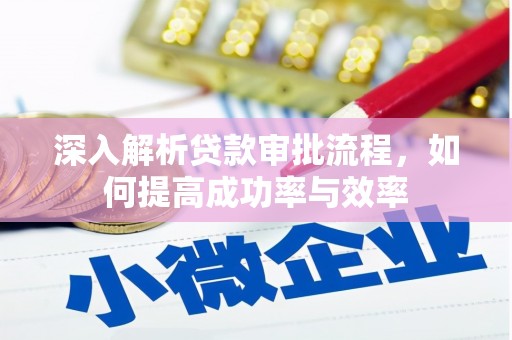 新晃深入解析贷款审批流程，如何提高成功率与效率