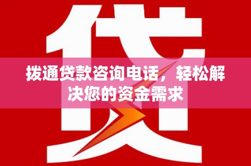 新晃拨通贷款咨询电话，轻松解决您的资金需求