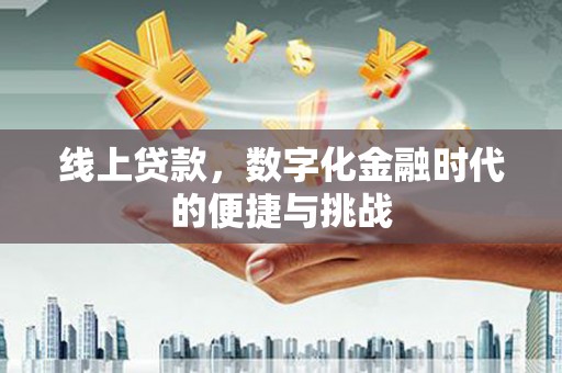 新晃线上贷款，数字化金融时代的便捷与挑战