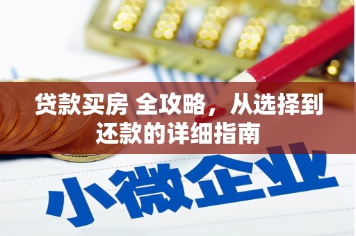 新晃贷款买房 全攻略，从选择到还款的详细指南