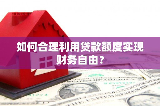 新晃如何合理利用贷款额度实现财务自由？