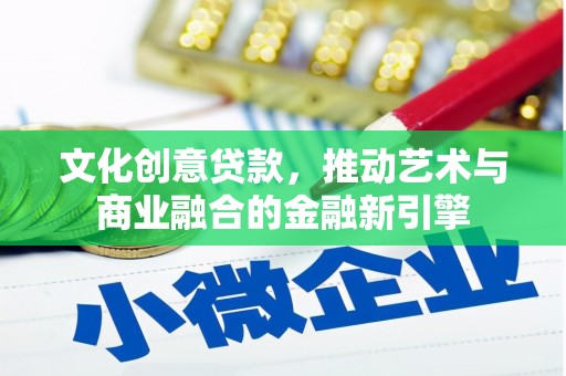 新晃文化创意贷款，推动艺术与商业融合的金融新引擎