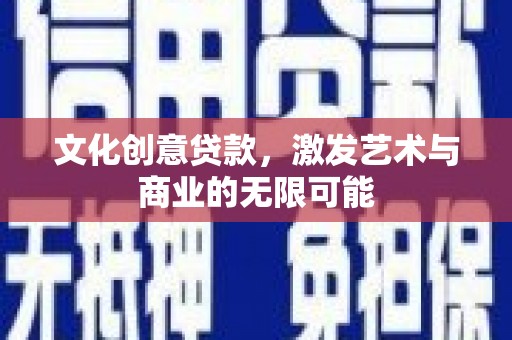 新晃文化创意贷款，激发艺术与商业的无限可能