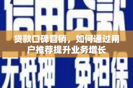 新晃贷款口碑营销，如何通过用户推荐提升业务增长