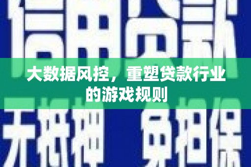 新晃大数据风控，重塑贷款行业的游戏规则