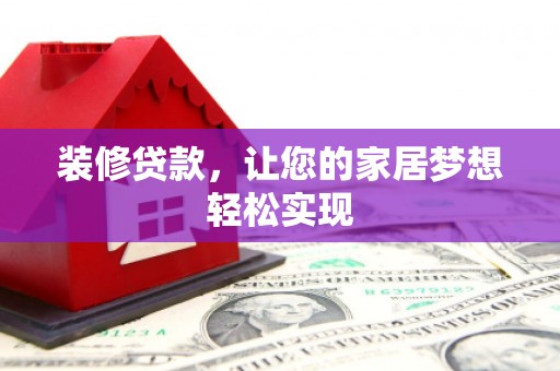 新晃装修贷款，让您的家居梦想轻松实现