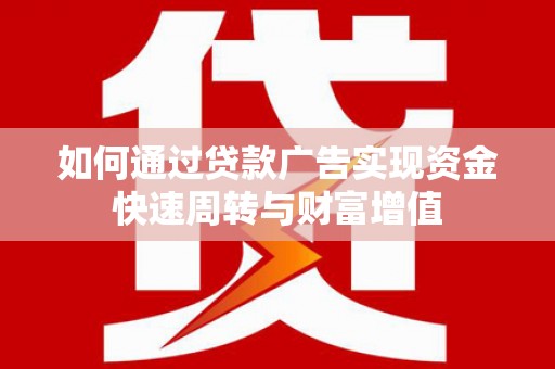 新晃如何通过贷款广告实现资金快速周转与财富增值
