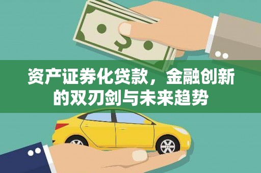 新晃资产证券化贷款，金融创新的双刃剑与未来趋势