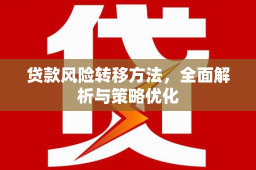 新晃贷款风险转移方法，全面解析与策略优化