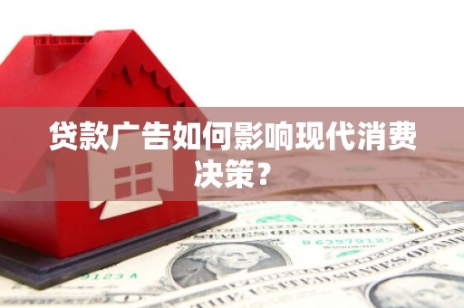 新晃贷款广告如何影响现代消费决策？