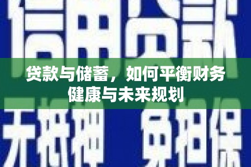 新晃贷款与储蓄，如何平衡财务健康与未来规划