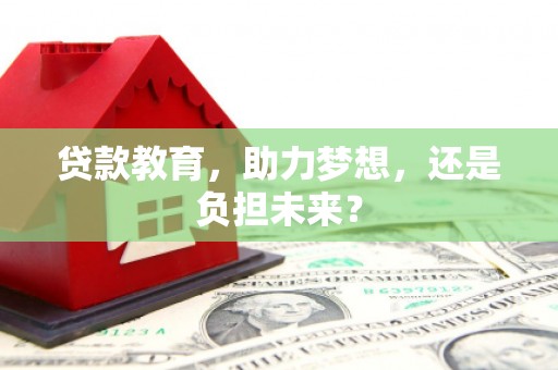新晃贷款教育，助力梦想，还是负担未来？