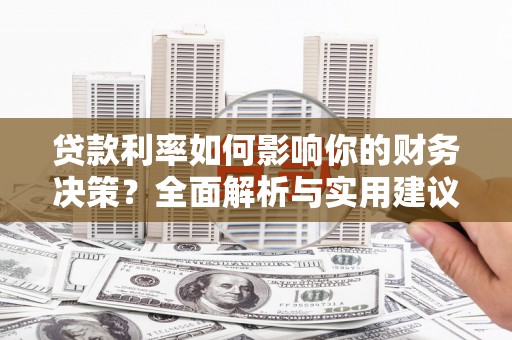 新晃贷款利率如何影响你的财务决策？全面解析与实用建议