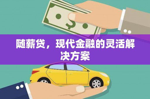 新晃随薪贷，现代金融的灵活解决方案