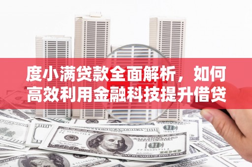 新晃度小满贷款全面解析，如何高效利用金融科技提升借贷体验