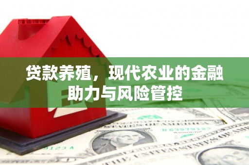 新晃贷款养殖，现代农业的金融助力与风险管控