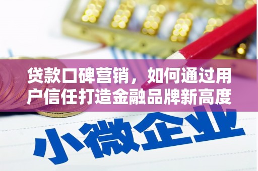 新晃贷款口碑营销，如何通过用户信任打造金融品牌新高度