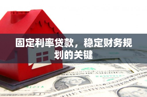 新晃固定利率贷款，稳定财务规划的关键