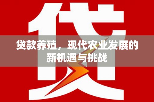 新晃贷款养殖，现代农业发展的新机遇与挑战