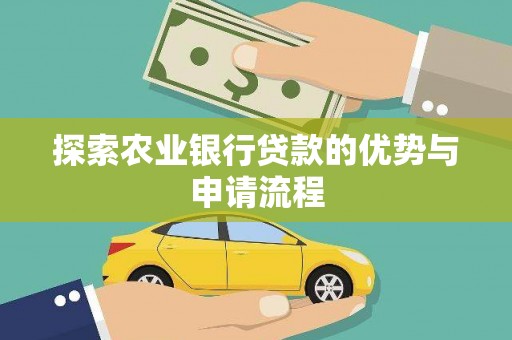 新晃探索农业银行贷款的优势与申请流程