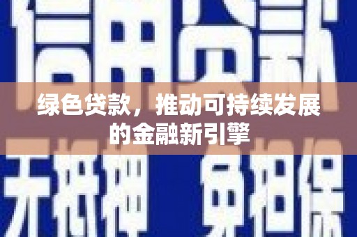 新晃绿色贷款，推动可持续发展的金融新引擎