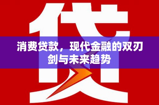 新晃消费贷款，现代金融的双刃剑与未来趋势