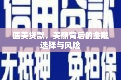 新晃医美贷款，美丽背后的金融选择与风险