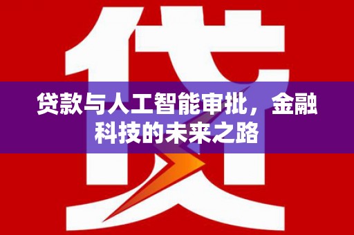 新晃贷款与人工智能审批，金融科技的未来之路