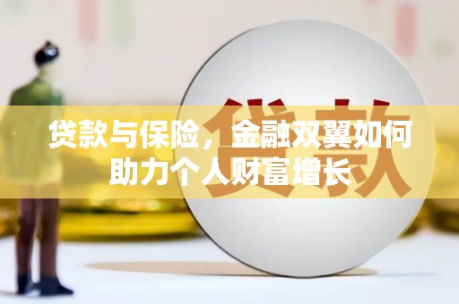 新晃贷款与保险，金融双翼如何助力个人财富增长