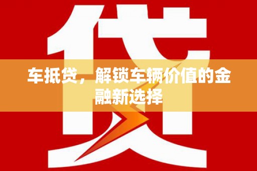 新晃车抵贷，解锁车辆价值的金融新选择