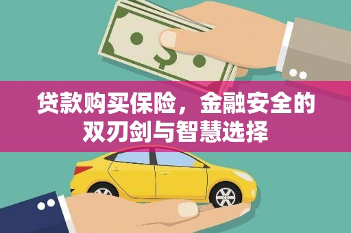 新晃贷款购买保险，金融安全的双刃剑与智慧选择