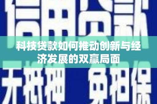 新晃科技贷款如何推动创新与经济发展的双赢局面