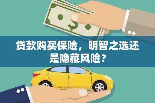 新晃贷款购买保险，明智之选还是隐藏风险？