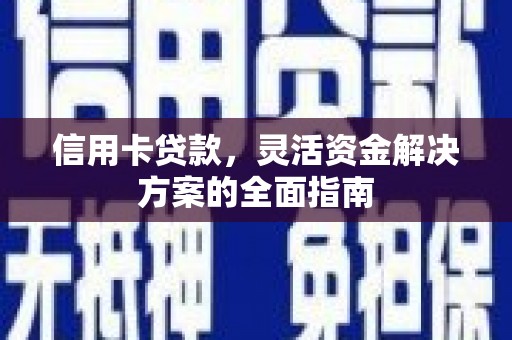 新晃信用卡贷款，灵活资金解决方案的全面指南
