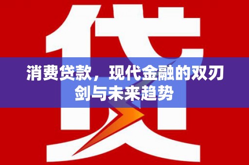 新晃消费贷款，现代金融的双刃剑与未来趋势