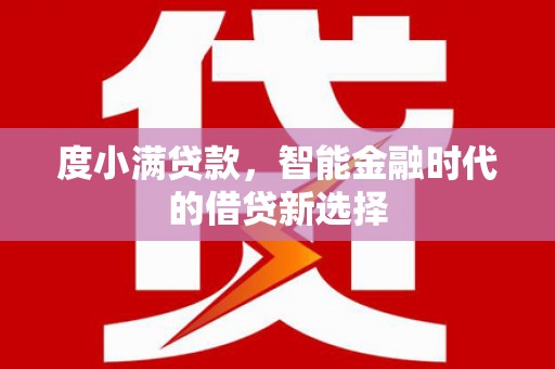 新晃度小满贷款，智能金融时代的借贷新选择