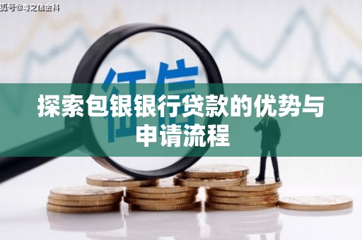 新晃探索包银银行贷款的优势与申请流程